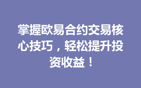掌握欧易合约交易核心技巧，轻松提升投资收益！