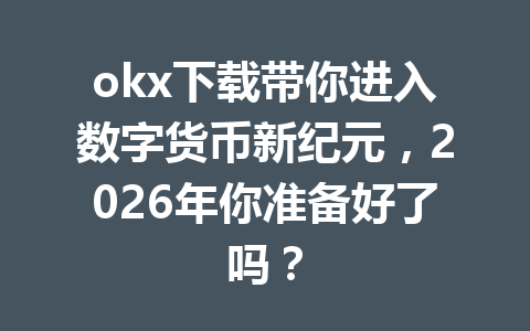 okx下载带你进入数字货币新纪元，2026年你准备好了吗？