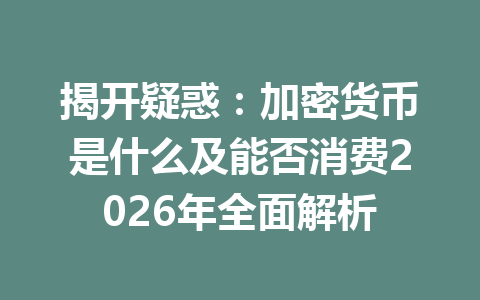 揭开疑惑:加密货币是什么及能否消费2026年全面解析