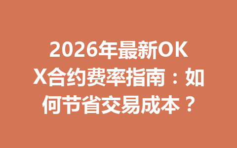 2026年最新OKX合约费率指南：如何节省交易成本？