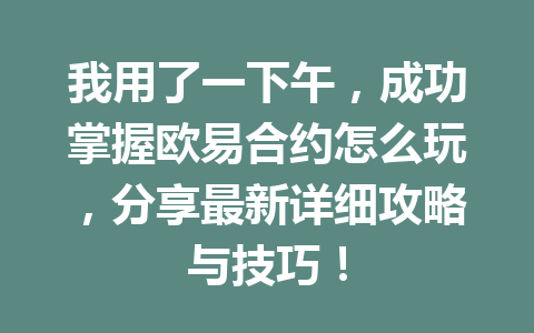 我用了一下午,成功掌握欧易合约怎么玩,分享最新详细攻略与技巧!