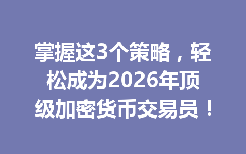 掌握这3个策略，轻松成为2026年顶级加密货币交易员！