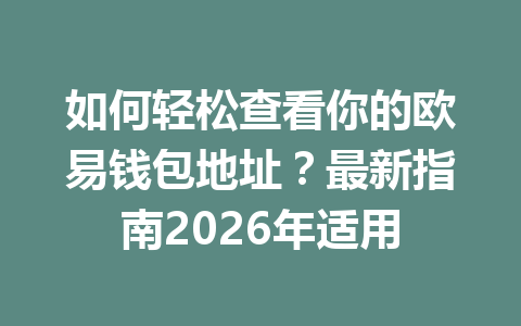 如何轻松查看你的欧易钱包地址？最新指南2026年适用
