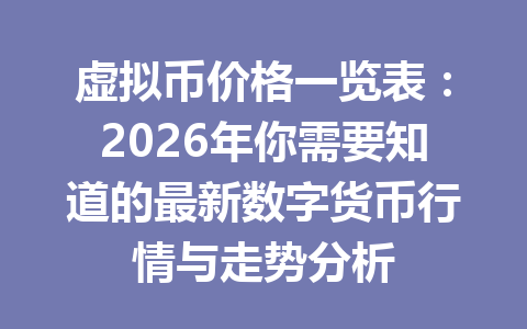 虚拟币价格一览表:2026年你需要知道的最新数字货币行情与走势分析