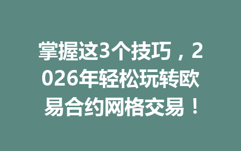 掌握这3个技巧,2026年轻松玩转欧易合约网格交易!