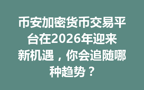 币安加密货币交易平台在2026年迎来新机遇,你会追随哪种趋势?