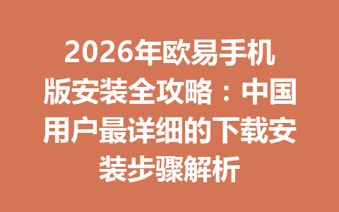 2026年欧易手机版安装全攻略:中国用户最详细的下载安装步骤解析
