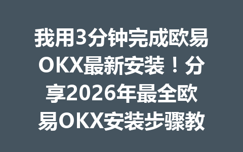 我用3分钟完成欧易OKX最新安装!分享2026年最全欧易OKX安装步骤教程
