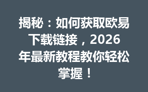 揭秘：如何获取欧易下载链接，2026年最新教程教你轻松掌握！