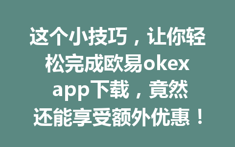 这个小技巧,让你轻松完成欧易okex app下载,竟然还能享受额外优惠!