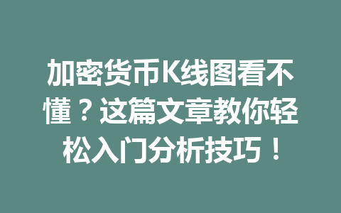 加密货币K线图看不懂?这篇文章教你轻松入门分析技巧!