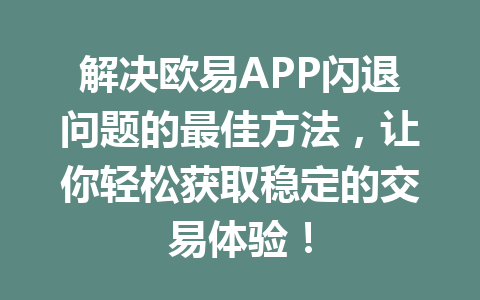 解决欧易APP闪退问题的最佳方法，让你轻松获取稳定的交易体验！