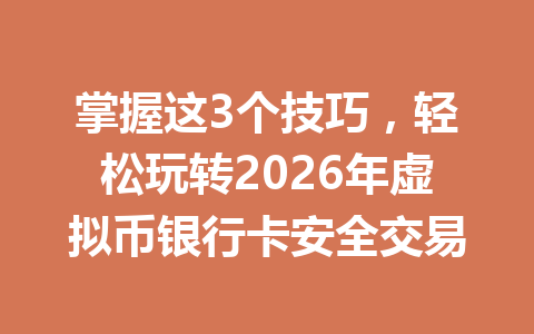掌握这3个技巧，轻松玩转2026年虚拟币银行卡安全交易