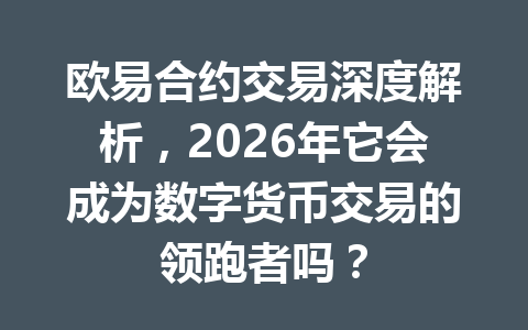 欧易合约交易深度解析，2026年它会成为数字货币交易的领跑者吗？