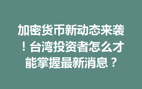 加密货币新动态来袭!台湾投资者怎么才能掌握最新消息?