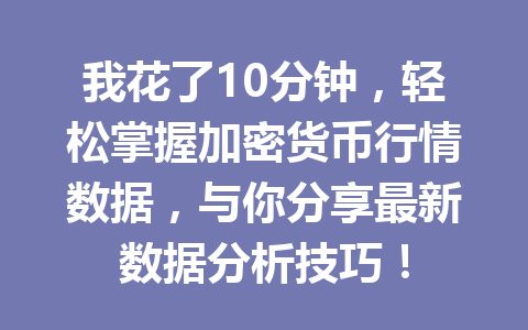 我花了10分钟,轻松掌握加密货币行情数据,与你分享最新数据分析技巧!