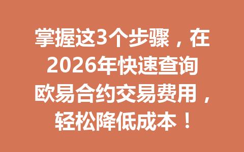 掌握这3个步骤,在2026年快速查询欧易合约交易费用,轻松降低成本!