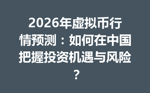 2026年虚拟币行情预测:如何在中国把握投资机遇与风险?