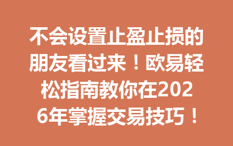 不会设置止盈止损的朋友看过来！欧易轻松指南教你在2026年掌握交易技巧！