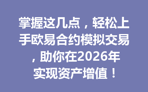 掌握这几点，轻松上手欧易合约模拟交易，助你在2026年实现资产增值！