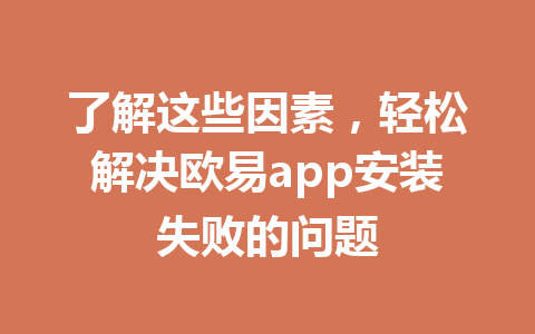 了解这些因素，轻松解决欧易app安装失败的问题