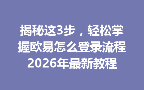 揭秘这3步,轻松掌握欧易怎么登录流程2026年最新教程