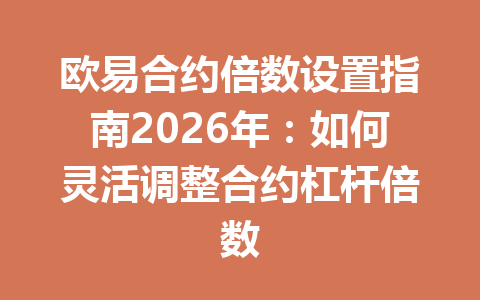 欧易合约倍数设置指南2026年：如何灵活调整合约杠杆倍数