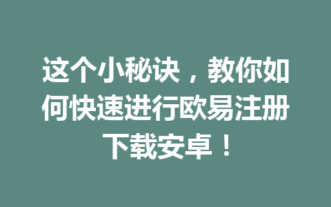 这个小秘诀，教你如何快速进行欧易注册下载安卓！