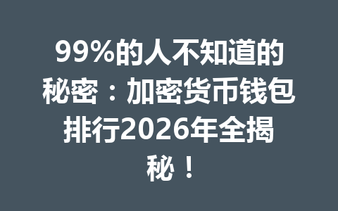 99%的人不知道的秘密：加密货币钱包排行2026年全揭秘！