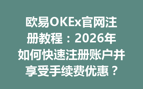 欧易OKEx官网注册教程：2026年如何快速注册账户并享受手续费优惠？