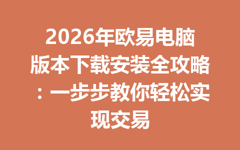 2026年欧易电脑版本下载安装全攻略:一步步教你轻松实现交易