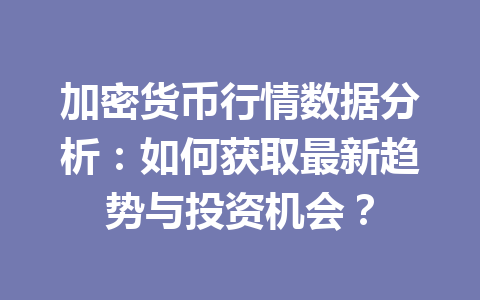 加密货币行情数据分析:如何获取最新趋势与投资机会?