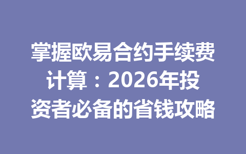掌握欧易合约手续费计算：2026年投资者必备的省钱攻略