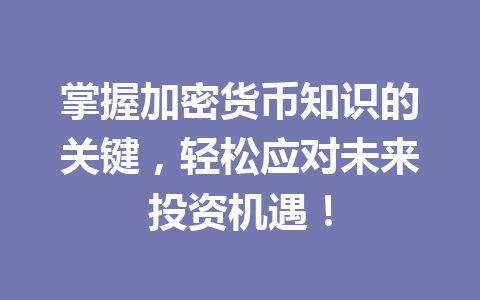 掌握加密货币知识的关键,轻松应对未来投资机遇!