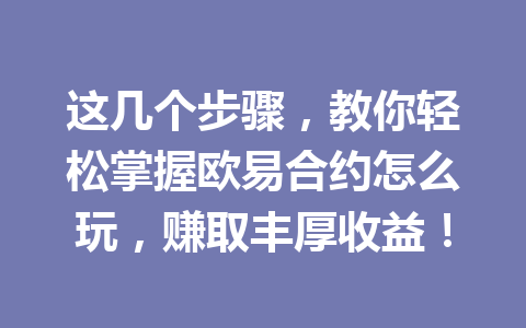 这几个步骤，教你轻松掌握欧易合约怎么玩，赚取丰厚收益！