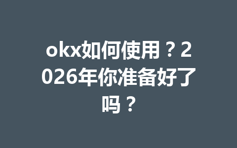 okx如何使用?2026年你准备好了吗?