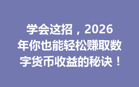 学会这招，2026年你也能轻松赚取数字货币收益的秘诀！