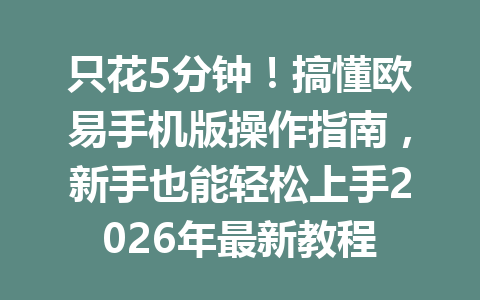 只花5分钟！搞懂欧易手机版操作指南，新手也能轻松上手2026年最新教程