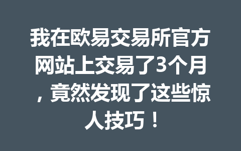 我在欧易交易所官方网站上交易了3个月,竟然发现了这些惊人技巧!