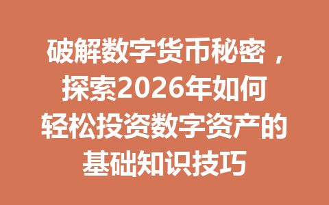破解数字货币秘密,探索2026年如何轻松投资数字资产的基础知识技巧