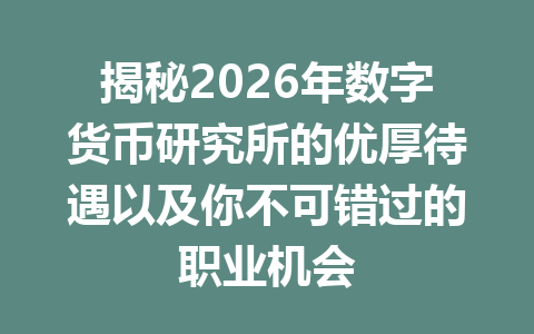 揭秘2026年数字货币研究所的优厚待遇以及你不可错过的职业机会