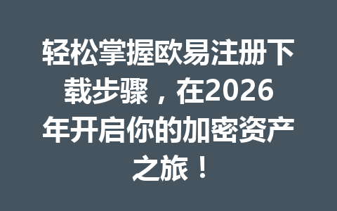 轻松掌握欧易注册下载步骤,在2026年开启你的加密资产之旅!