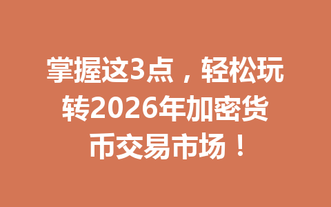 掌握这3点，轻松玩转2026年加密货币交易市场！
