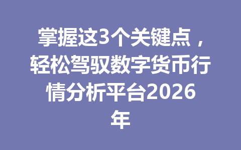 掌握这3个关键点，轻松驾驭数字货币行情分析平台2026年