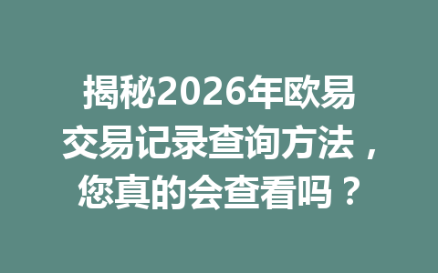 揭秘2026年欧易交易记录查询方法,您真的会查看吗?