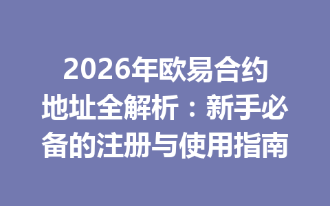 2026年欧易合约地址全解析:新手必备的注册与使用指南