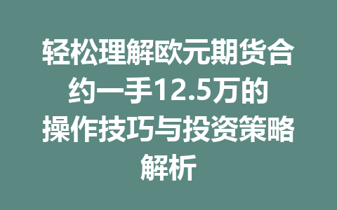 轻松理解欧元期货合约一手12.5万的操作技巧与投资策略解析