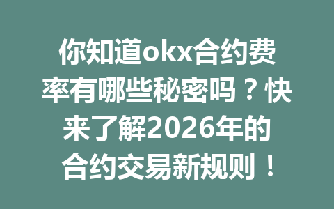 你知道okx合约费率有哪些秘密吗?快来了解2026年的合约交易新规则!
