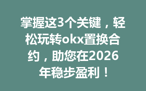 掌握这3个关键,轻松玩转okx置换合约,助您在2026年稳步盈利!
