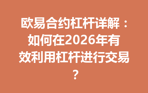 欧易合约杠杆详解:如何在2026年有效利用杠杆进行交易?